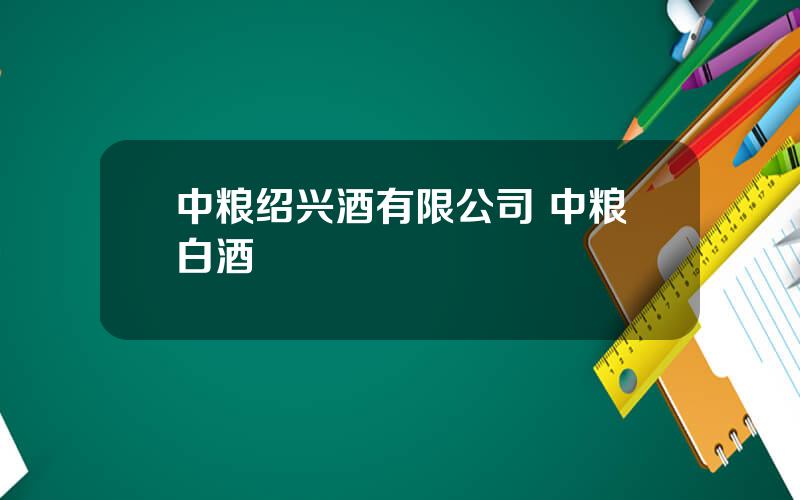 中粮绍兴酒有限公司 中粮白酒
